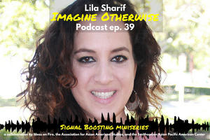 A photo of Dr. Lila Sharif. Text overlaid on the image reads: "Lila Sharif, Imagine Otherwise Podcast ep. 39. Signal Boosting Miniseries; a collaboration by Ideas on Fire, the Association for Asian American Studies, and the Smithsonian Asian Pacific American Center."
