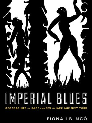 A black and white book cover. Two stylized, silhouetted figures stand between twisting pillars. The figure on the left appears to be trapped in the tight space, while the figure on the right is dancing. Text reads: "Imperial Blues: Geographies of Race and Sex in Jazz Age New York" Author Fiona I.B. Ngo.