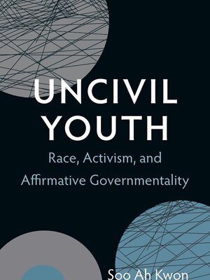 A book cover with a black background. Several circles in soft grays and blues adorn the cover, shot through with thin black lines. Text reads "Uncivil Youth: Race, Activism, and Affirmative Governmentality." Author Soo Ah Kwon.
